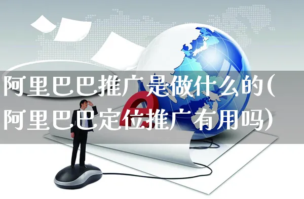 阿里巴巴推广是做什么的(阿里巴巴定位推广有用吗)_https://www.czttao.com_京东电商_第1张