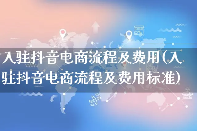 入驻抖音电商流程及费用(入驻抖音电商流程及费用标准)_https://www.czttao.com_店铺规则_第1张