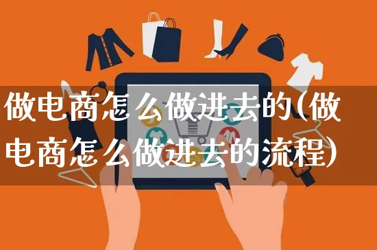 做电商怎么做进去的(做电商怎么做进去的流程)_https://www.czttao.com_闲鱼电商_第1张