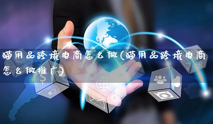 猫用品跨境电商怎么做(猫用品跨境电商怎么做推广)_https://www.czttao.com_电商问答_第1张
