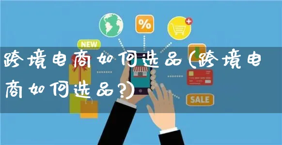 跨境电商如何选品(跨境电商如何选品?)_https://www.czttao.com_亚马逊电商_第1张