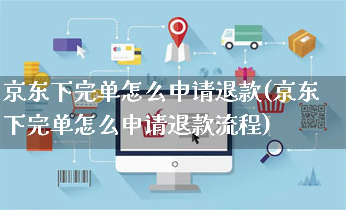 京东下完单怎么申请退款(京东下完单怎么申请退款流程)_https://www.czttao.com_店铺规则_第1张