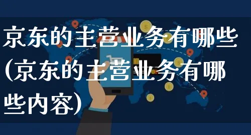 京东的主营业务有哪些(京东的主营业务有哪些内容)_https://www.czttao.com_店铺规则_第1张