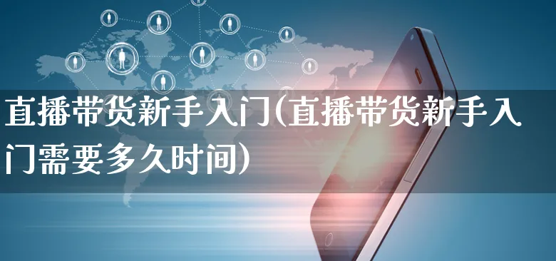 直播带货新手入门(直播带货新手入门需要多久时间)_https://www.czttao.com_电商问答_第1张
