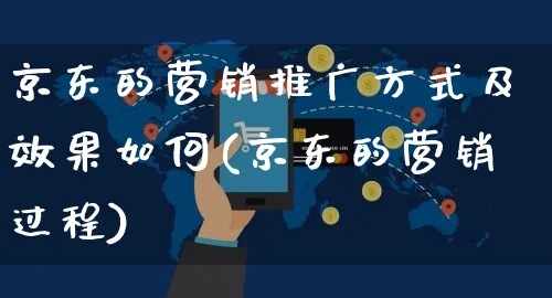 京东的营销推广方式及效果如何(京东的营销过程)_https://www.czttao.com_视频/直播带货_第1张