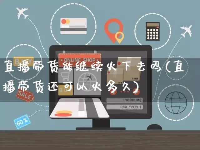 直播带货能继续火下去吗(直播带货还可以火多久)_https://www.czttao.com_拼多多电商_第1张