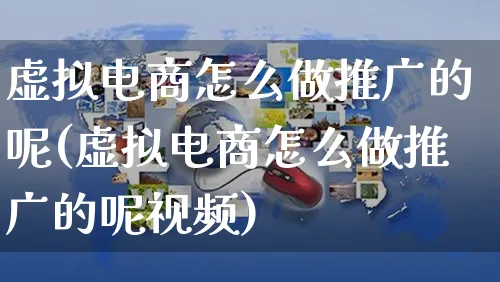 虚拟电商怎么做推广的呢(虚拟电商怎么做推广的呢视频)_https://www.czttao.com_闲鱼电商_第1张
