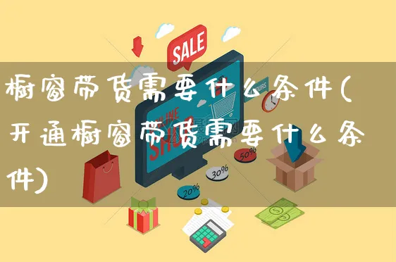 橱窗带货需要什么条件(开通橱窗带货需要什么条件)_https://www.czttao.com_店铺装修_第1张