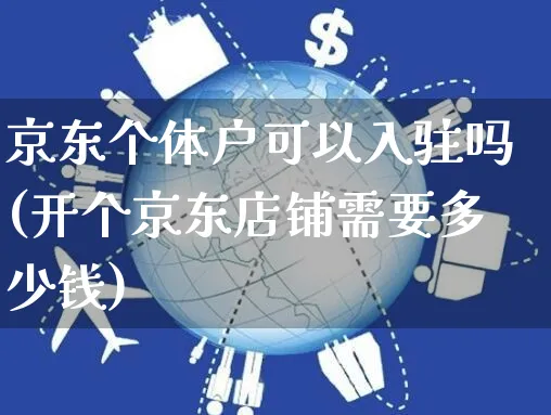 京东个体户可以入驻吗(开个京东店铺需要多少钱)_https://www.czttao.com_京东电商_第1张