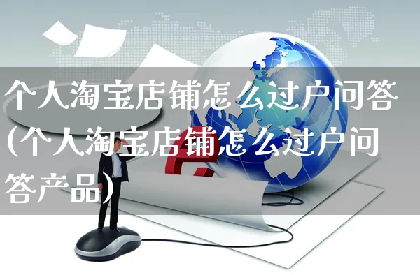 个人淘宝店铺怎么过户问答(个人淘宝店铺怎么过户问答产品)_https://www.czttao.com_抖音小店_第1张