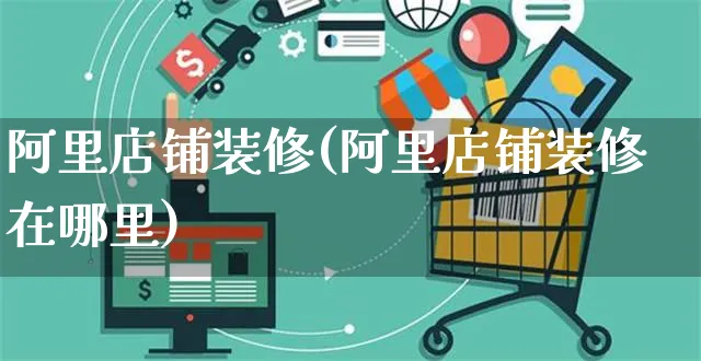 阿里店铺装修(阿里店铺装修在哪里)_https://www.czttao.com_抖音小店_第1张