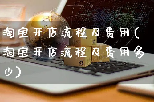 淘宝开店流程及费用(淘宝开店流程及费用多少)_https://www.czttao.com_抖音小店_第1张