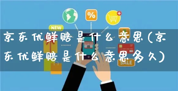 京东优鲜赔是什么意思(京东优鲜赔是什么意思多久)_https://www.czttao.com_拼多多电商_第1张
