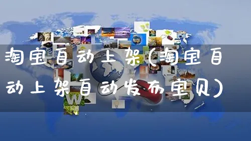 淘宝自动上架(淘宝自动上架自动发布宝贝)_https://www.czttao.com_亚马逊电商_第1张