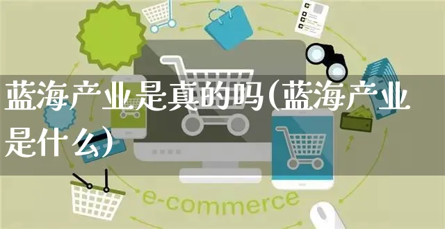 蓝海产业是真的吗(蓝海产业是什么)_https://www.czttao.com_拼多多电商_第1张