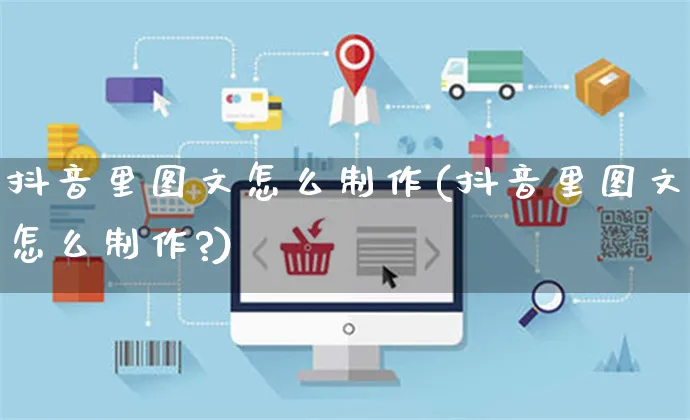 抖音里图文怎么制作(抖音里图文怎么制作?)_https://www.czttao.com_京东电商_第1张