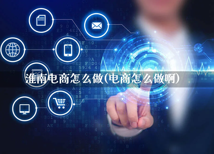淮南电商怎么做(电商怎么做啊)_https://www.czttao.com_店铺规则_第1张