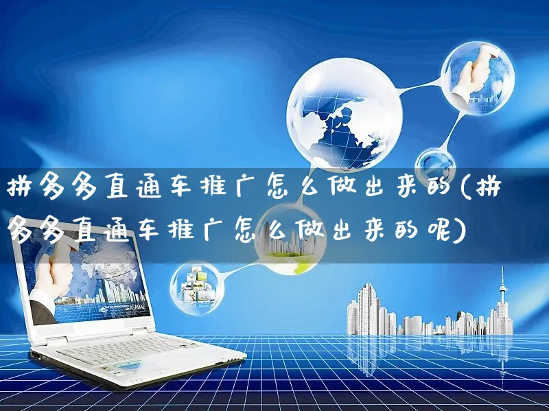 拼多多直通车推广怎么做出来的(拼多多直通车推广怎么做出来的呢)_https://www.czttao.com_拼多多电商_第1张