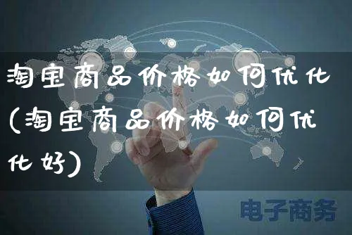 淘宝商品价格如何优化(淘宝商品价格如何优化好)_https://www.czttao.com_店铺规则_第1张