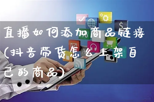 直播如何添加商品链接(抖音带货怎么上架自己的商品)_https://www.czttao.com_京东电商_第1张