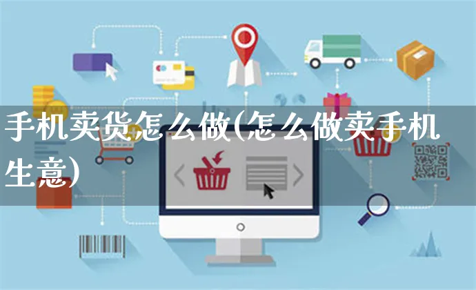 手机卖货怎么做(怎么做卖手机生意)_https://www.czttao.com_亚马逊电商_第1张
