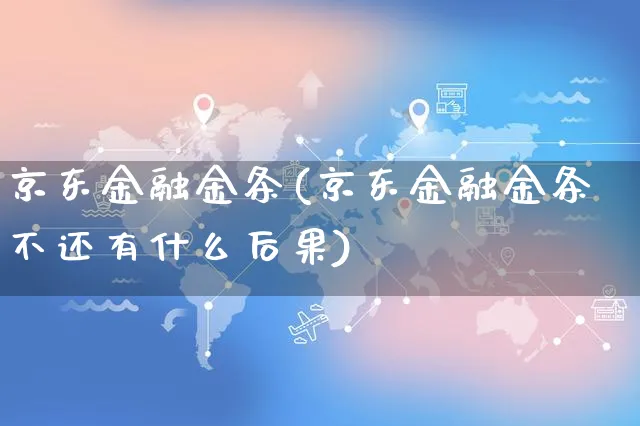 京东金融金条(京东金融金条不还有什么后果)_https://www.czttao.com_闲鱼电商_第1张